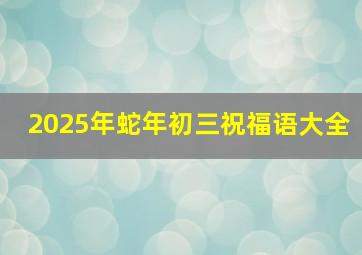 2025年蛇年初三祝福语大全