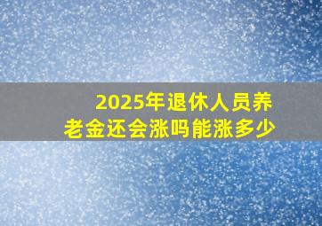 2025年退休人员养老金还会涨吗能涨多少