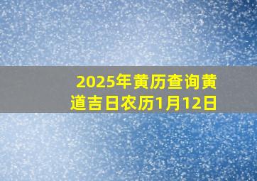 2025年黄历查询黄道吉日农历1月12日