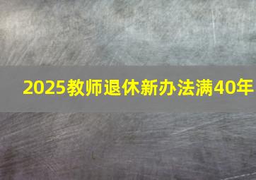 2025教师退休新办法满40年