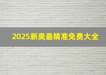 2025新奥最精准免费大全