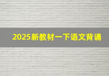 2025新教材一下语文背诵