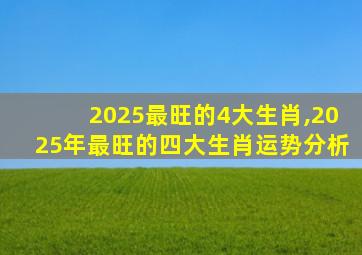 2025最旺的4大生肖,2025年最旺的四大生肖运势分析