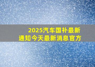 2025汽车国补最新通知今天最新消息官方