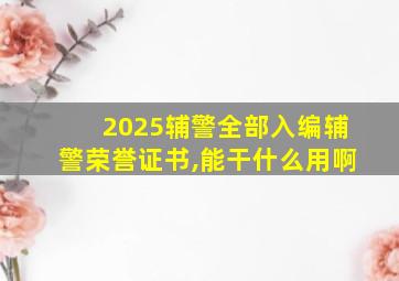 2025辅警全部入编辅警荣誉证书,能干什么用啊