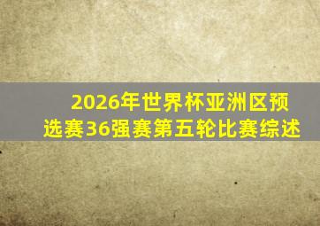 2026年世界杯亚洲区预选赛36强赛第五轮比赛综述