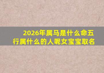 2026年属马是什么命五行属什么的人呢女宝宝取名