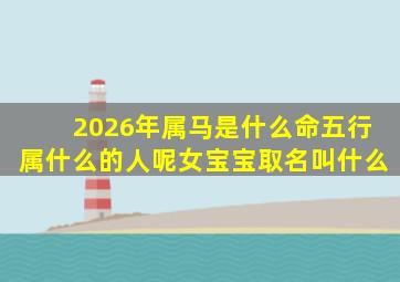 2026年属马是什么命五行属什么的人呢女宝宝取名叫什么