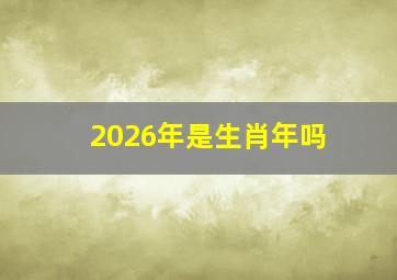 2026年是生肖年吗