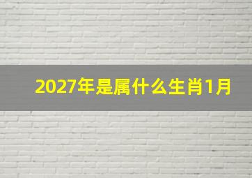 2027年是属什么生肖1月