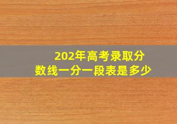 202年高考录取分数线一分一段表是多少