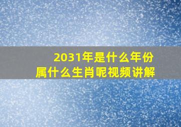 2031年是什么年份属什么生肖呢视频讲解