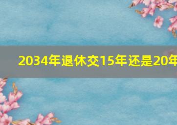 2034年退休交15年还是20年