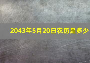 2043年5月20日农历是多少