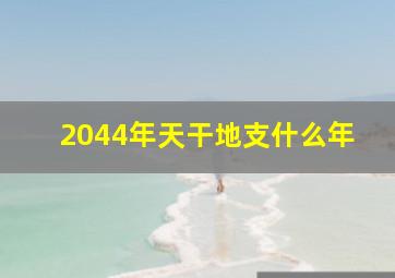 2044年天干地支什么年