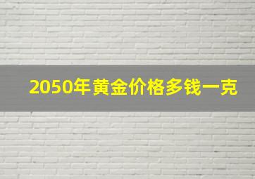 2050年黄金价格多钱一克