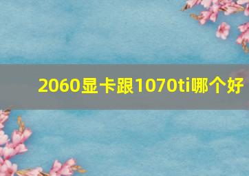 2060显卡跟1070ti哪个好