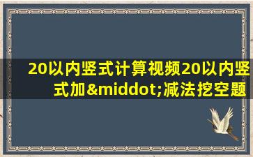 20以内竖式计算视频20以内竖式加·减法挖空题