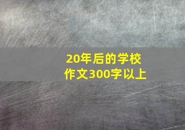 20年后的学校作文300字以上