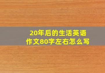 20年后的生活英语作文80字左右怎么写