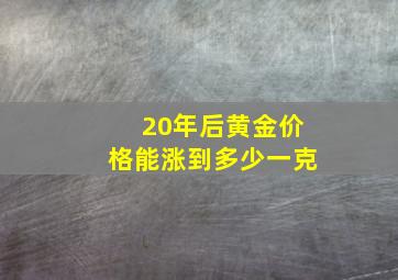 20年后黄金价格能涨到多少一克