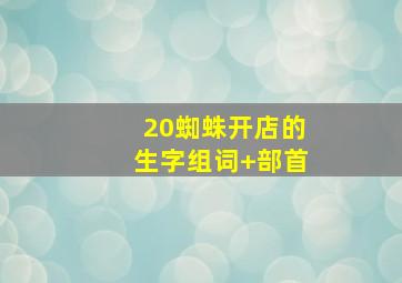 20蜘蛛开店的生字组词+部首