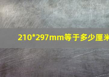 210*297mm等于多少厘米