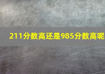 211分数高还是985分数高呢