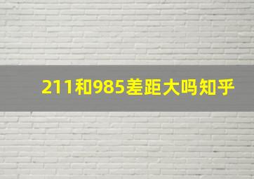 211和985差距大吗知乎