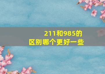 211和985的区别哪个更好一些