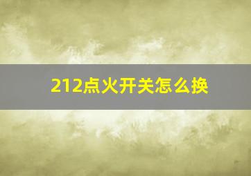 212点火开关怎么换