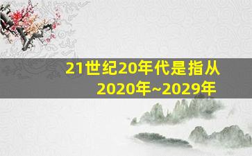 21世纪20年代是指从2020年~2029年