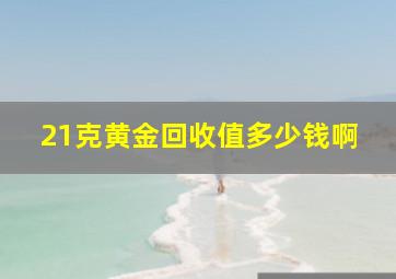 21克黄金回收值多少钱啊