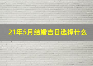 21年5月结婚吉日选择什么