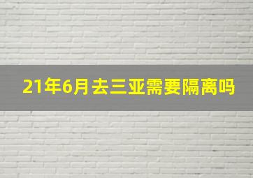 21年6月去三亚需要隔离吗