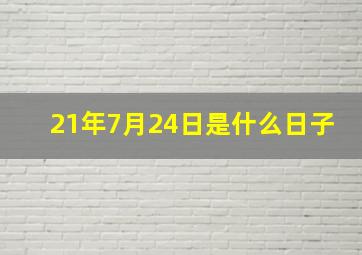 21年7月24日是什么日子