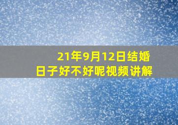 21年9月12日结婚日子好不好呢视频讲解