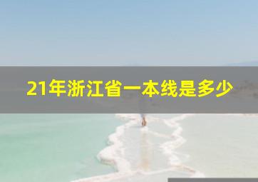 21年浙江省一本线是多少