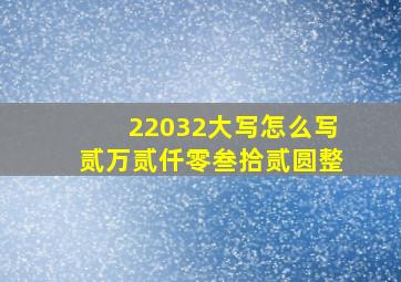 22032大写怎么写贰万贰仟零叁拾贰圆整