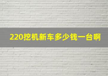 220挖机新车多少钱一台啊