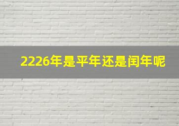 2226年是平年还是闰年呢