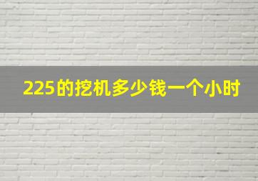 225的挖机多少钱一个小时