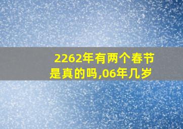 2262年有两个春节是真的吗,06年几岁