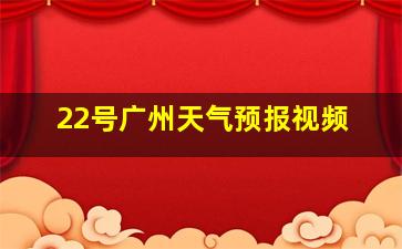 22号广州天气预报视频