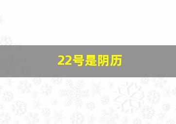 22号是阴历