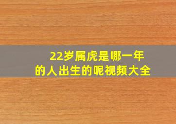 22岁属虎是哪一年的人出生的呢视频大全