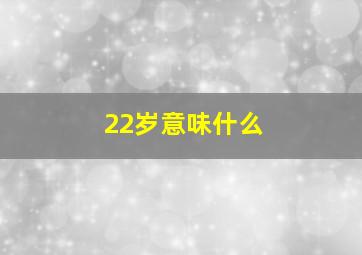 22岁意味什么