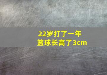 22岁打了一年篮球长高了3cm