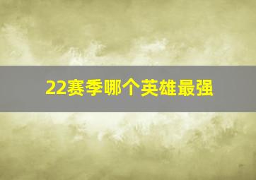 22赛季哪个英雄最强