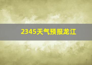 2345天气预报龙江